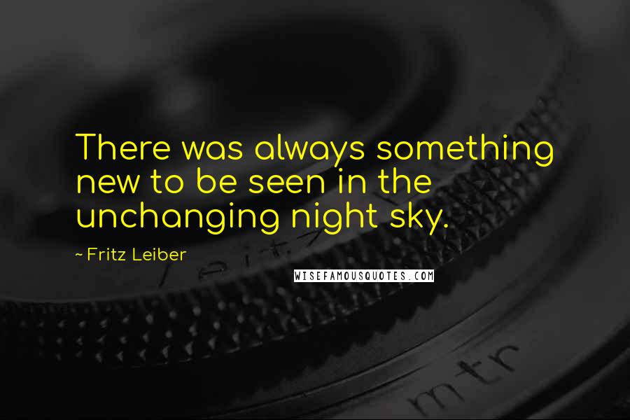 Fritz Leiber Quotes: There was always something new to be seen in the unchanging night sky.