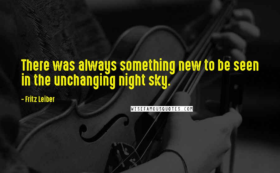 Fritz Leiber Quotes: There was always something new to be seen in the unchanging night sky.