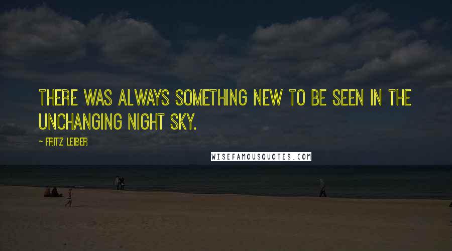 Fritz Leiber Quotes: There was always something new to be seen in the unchanging night sky.
