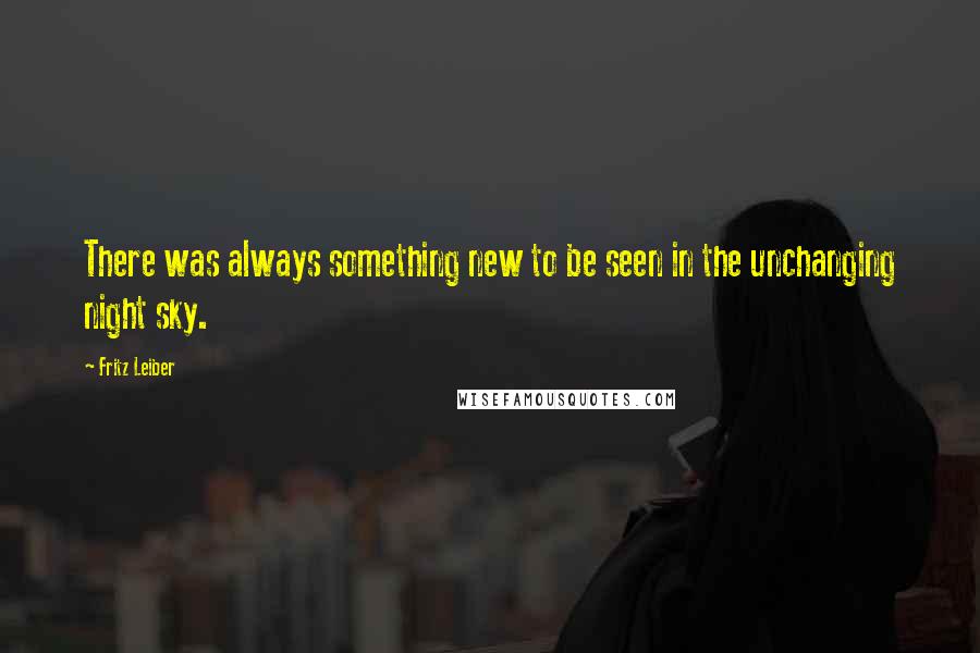 Fritz Leiber Quotes: There was always something new to be seen in the unchanging night sky.