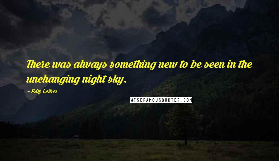 Fritz Leiber Quotes: There was always something new to be seen in the unchanging night sky.