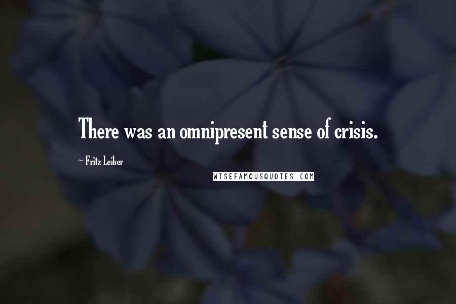 Fritz Leiber Quotes: There was an omnipresent sense of crisis.