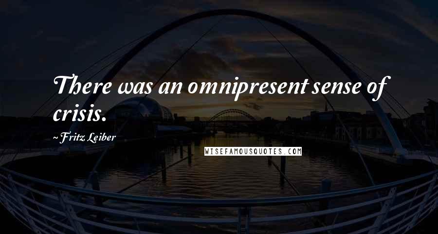 Fritz Leiber Quotes: There was an omnipresent sense of crisis.