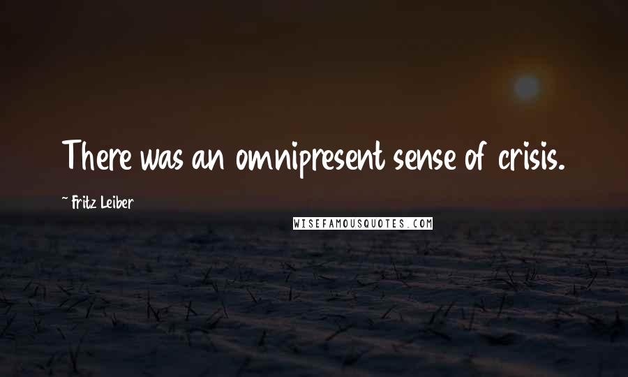 Fritz Leiber Quotes: There was an omnipresent sense of crisis.