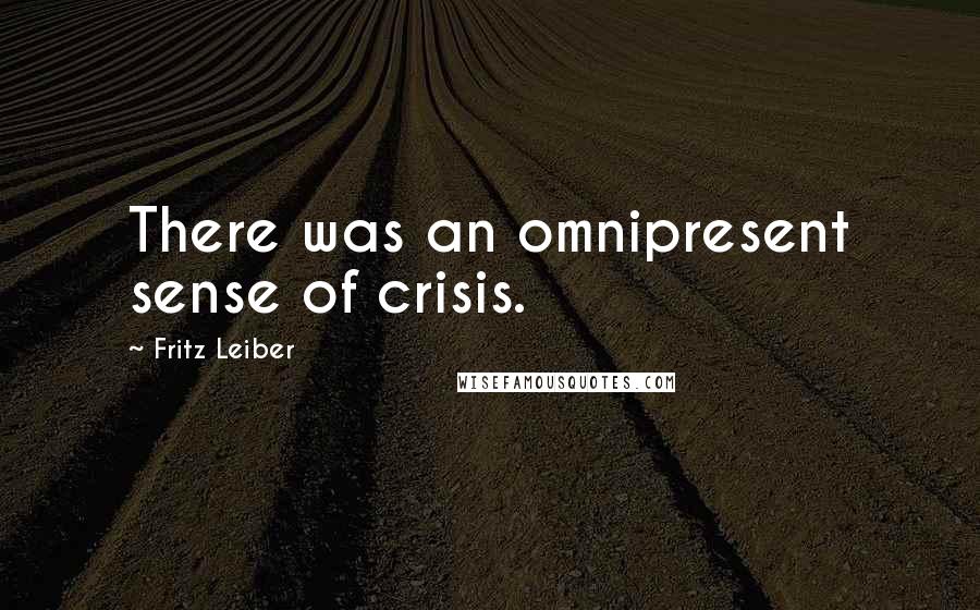 Fritz Leiber Quotes: There was an omnipresent sense of crisis.