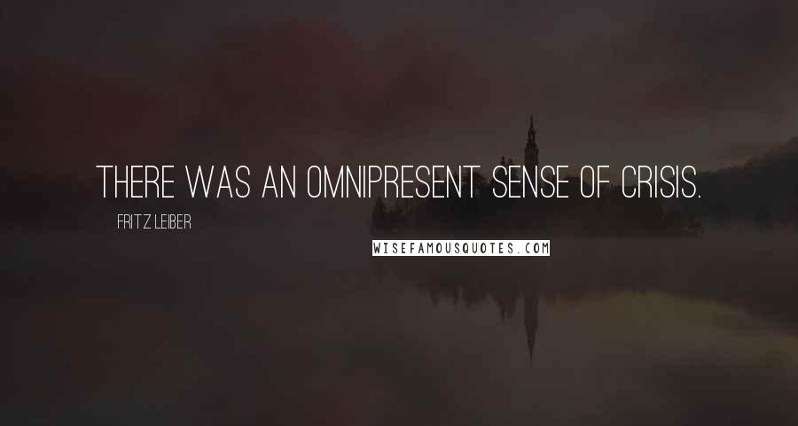 Fritz Leiber Quotes: There was an omnipresent sense of crisis.