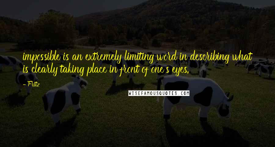 Fritz Quotes: impossible is an extremely limiting word in describing what is clearly taking place in front of one's eyes.