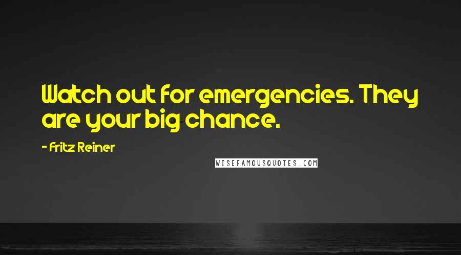 Fritz Reiner Quotes: Watch out for emergencies. They are your big chance.