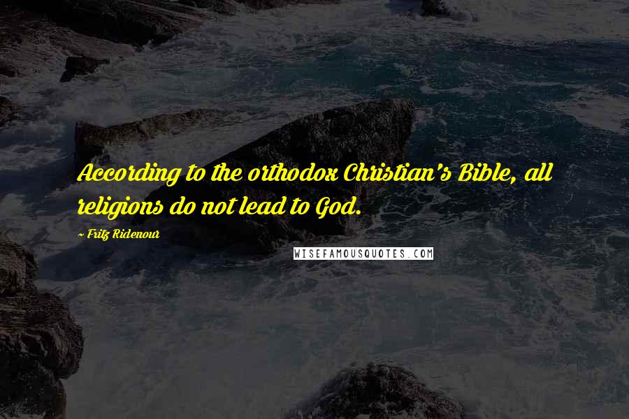 Fritz Ridenour Quotes: According to the orthodox Christian's Bible, all religions do not lead to God.