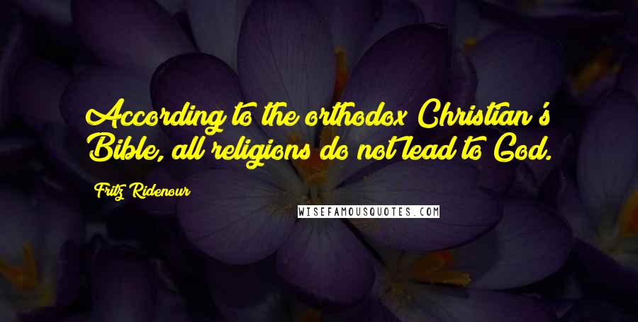 Fritz Ridenour Quotes: According to the orthodox Christian's Bible, all religions do not lead to God.