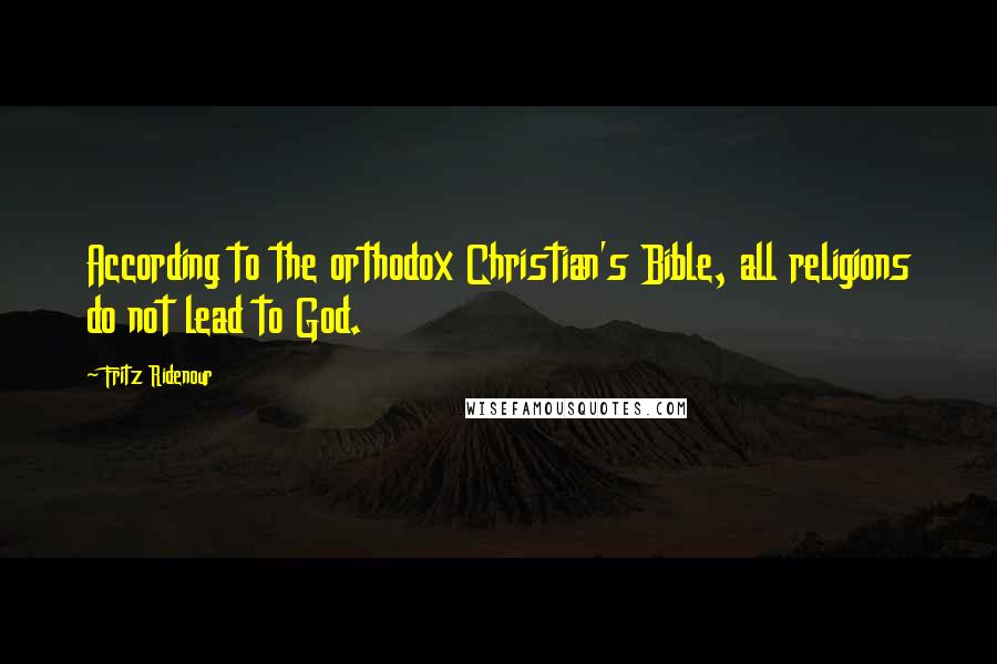 Fritz Ridenour Quotes: According to the orthodox Christian's Bible, all religions do not lead to God.