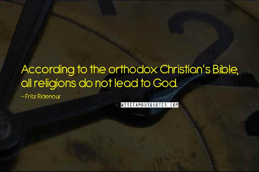 Fritz Ridenour Quotes: According to the orthodox Christian's Bible, all religions do not lead to God.