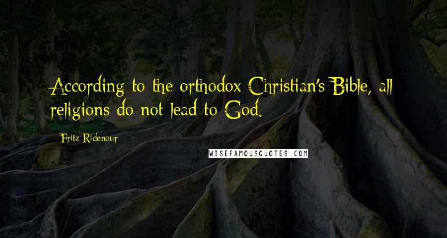 Fritz Ridenour Quotes: According to the orthodox Christian's Bible, all religions do not lead to God.