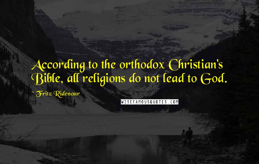 Fritz Ridenour Quotes: According to the orthodox Christian's Bible, all religions do not lead to God.