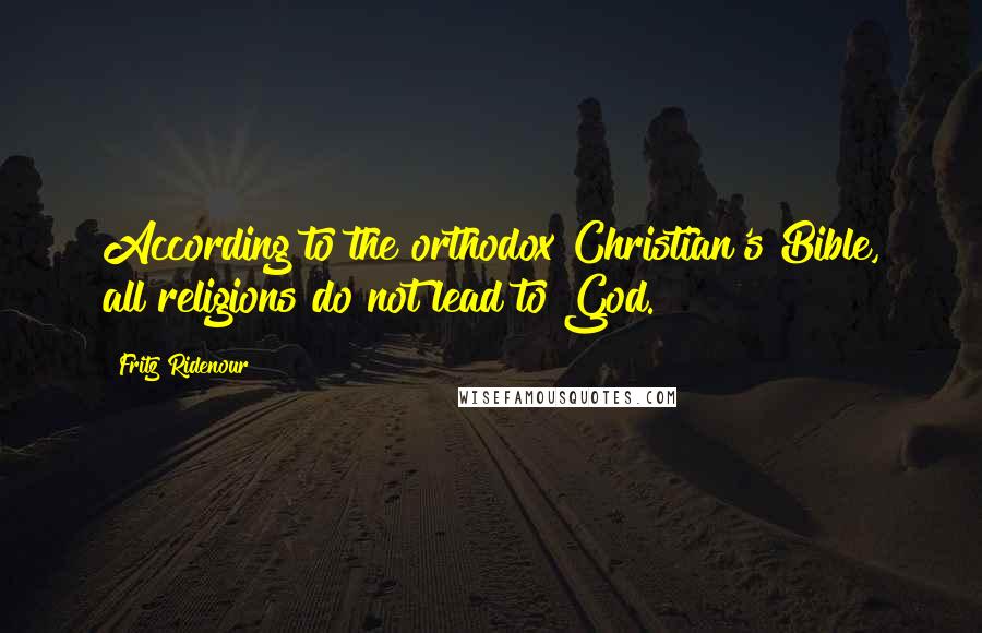 Fritz Ridenour Quotes: According to the orthodox Christian's Bible, all religions do not lead to God.