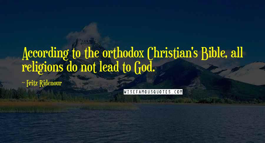 Fritz Ridenour Quotes: According to the orthodox Christian's Bible, all religions do not lead to God.