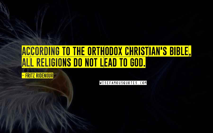 Fritz Ridenour Quotes: According to the orthodox Christian's Bible, all religions do not lead to God.