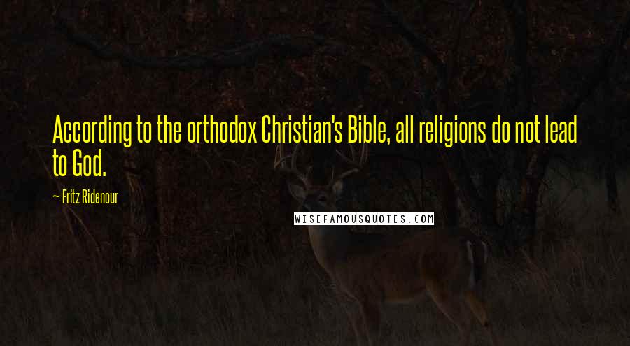 Fritz Ridenour Quotes: According to the orthodox Christian's Bible, all religions do not lead to God.