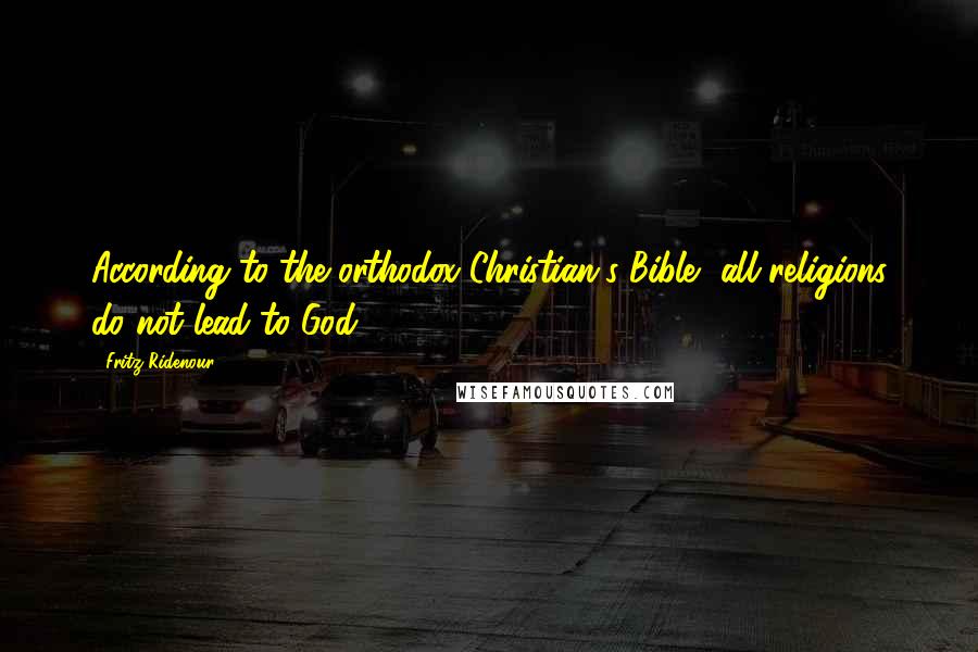 Fritz Ridenour Quotes: According to the orthodox Christian's Bible, all religions do not lead to God.