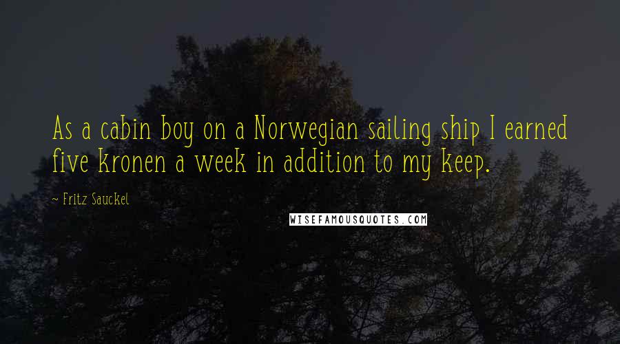 Fritz Sauckel Quotes: As a cabin boy on a Norwegian sailing ship I earned five kronen a week in addition to my keep.