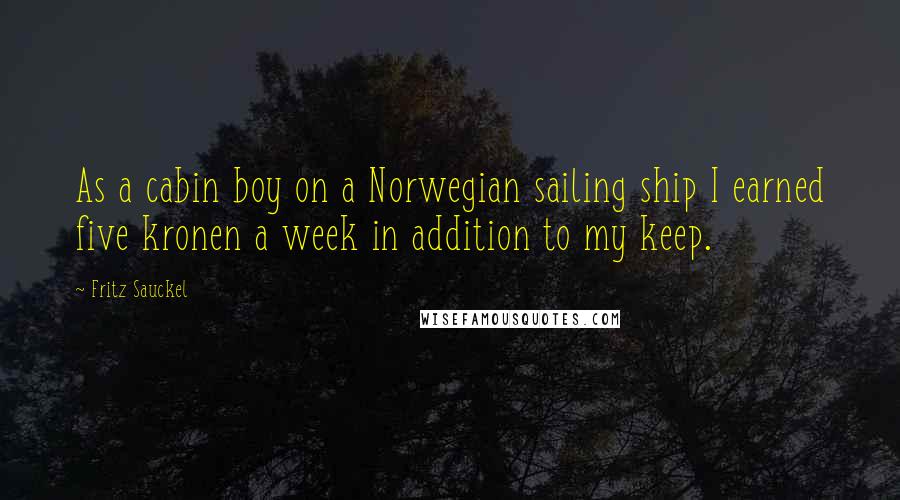 Fritz Sauckel Quotes: As a cabin boy on a Norwegian sailing ship I earned five kronen a week in addition to my keep.