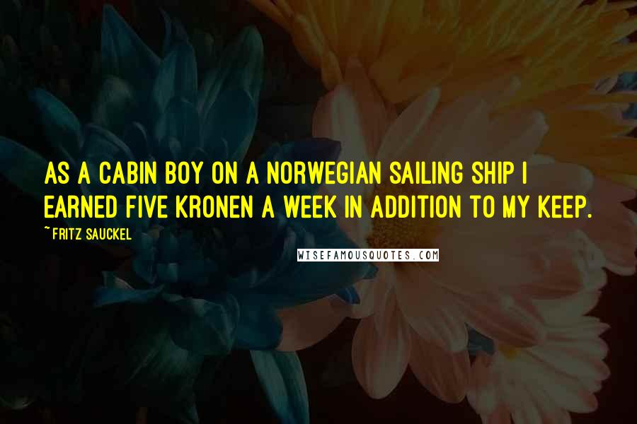 Fritz Sauckel Quotes: As a cabin boy on a Norwegian sailing ship I earned five kronen a week in addition to my keep.