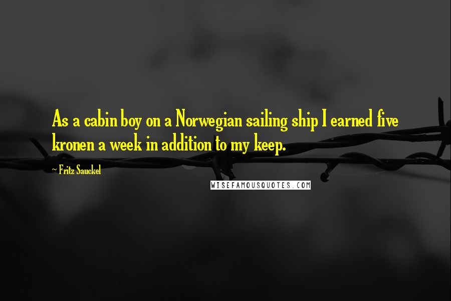 Fritz Sauckel Quotes: As a cabin boy on a Norwegian sailing ship I earned five kronen a week in addition to my keep.