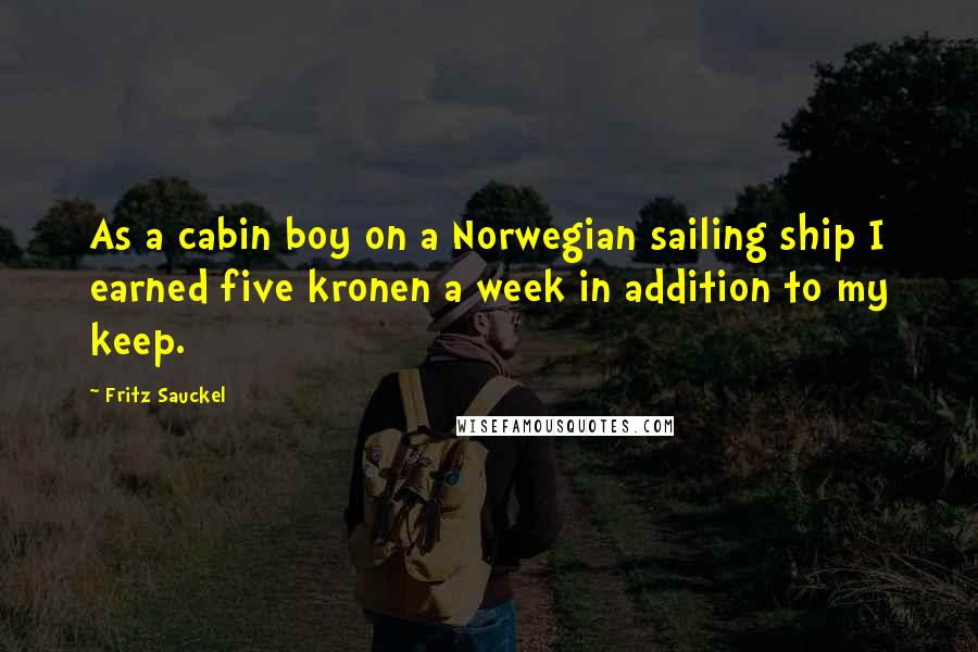 Fritz Sauckel Quotes: As a cabin boy on a Norwegian sailing ship I earned five kronen a week in addition to my keep.