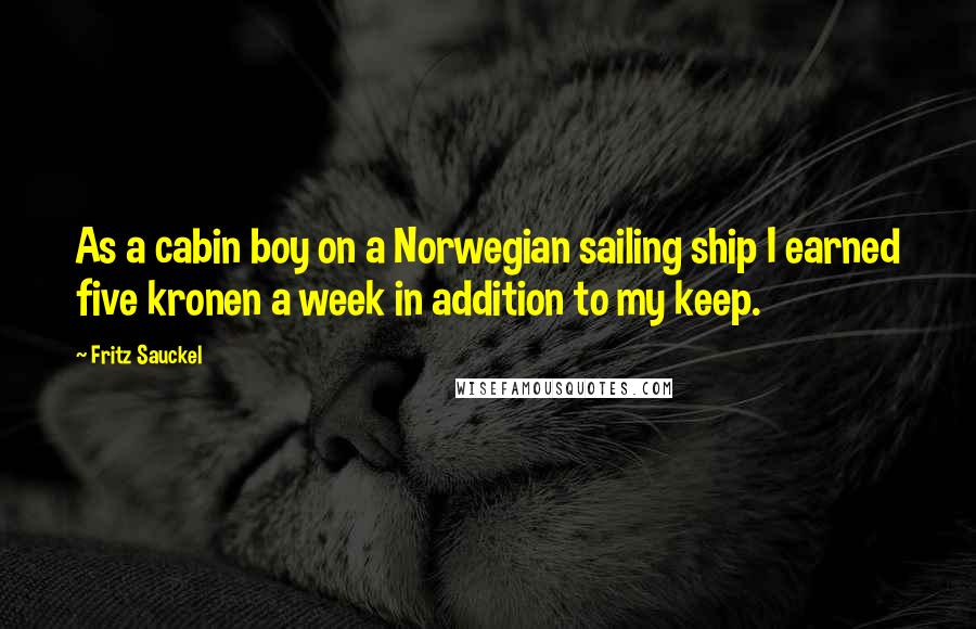 Fritz Sauckel Quotes: As a cabin boy on a Norwegian sailing ship I earned five kronen a week in addition to my keep.