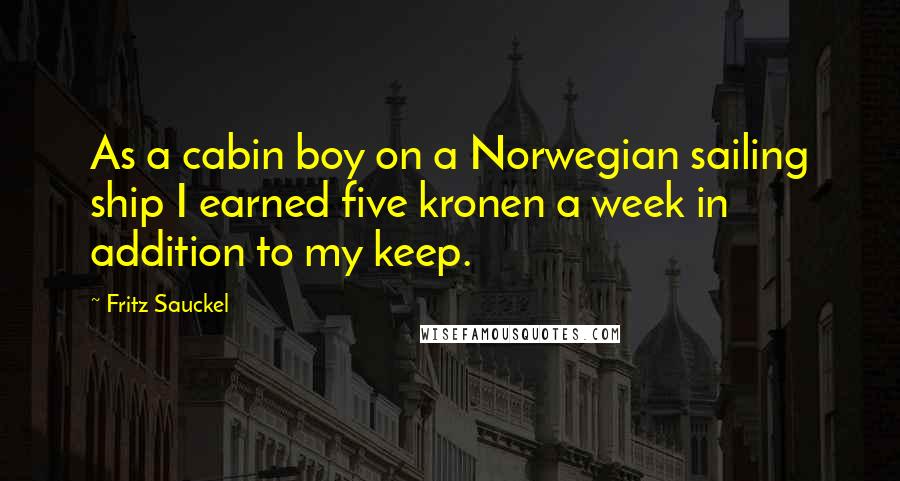 Fritz Sauckel Quotes: As a cabin boy on a Norwegian sailing ship I earned five kronen a week in addition to my keep.