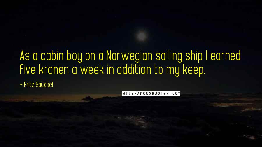 Fritz Sauckel Quotes: As a cabin boy on a Norwegian sailing ship I earned five kronen a week in addition to my keep.