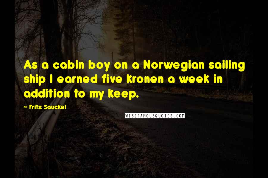 Fritz Sauckel Quotes: As a cabin boy on a Norwegian sailing ship I earned five kronen a week in addition to my keep.