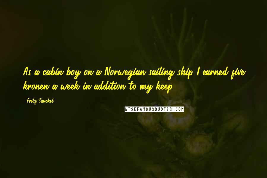 Fritz Sauckel Quotes: As a cabin boy on a Norwegian sailing ship I earned five kronen a week in addition to my keep.