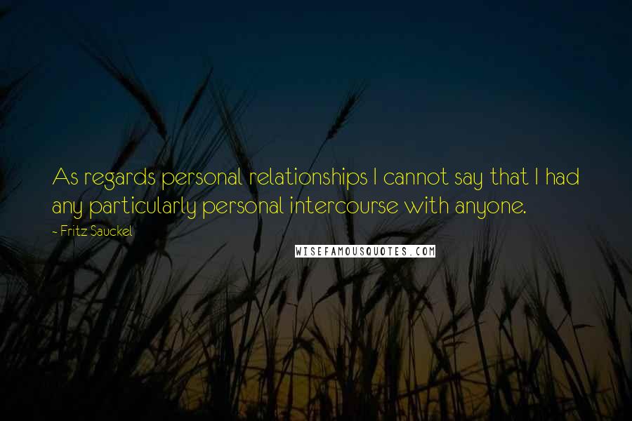 Fritz Sauckel Quotes: As regards personal relationships I cannot say that I had any particularly personal intercourse with anyone.