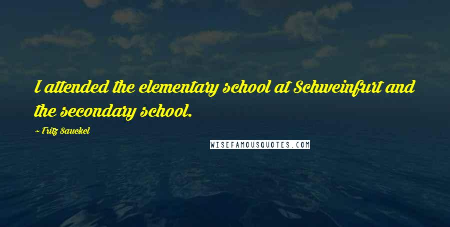 Fritz Sauckel Quotes: I attended the elementary school at Schweinfurt and the secondary school.