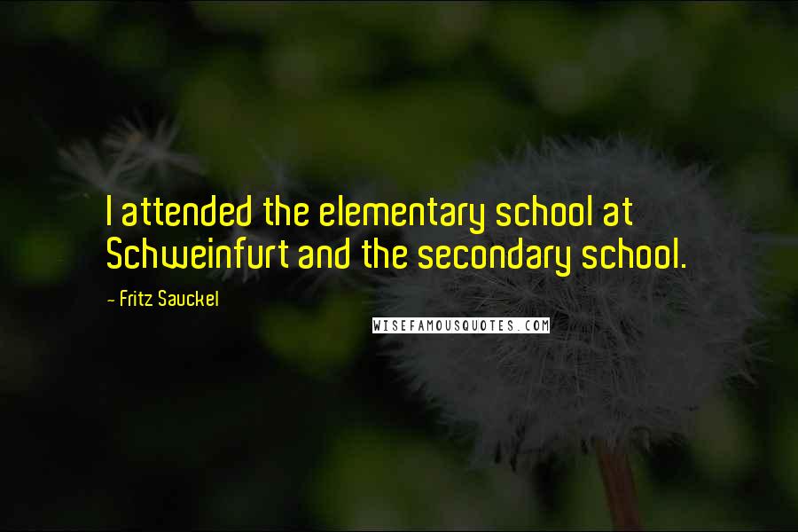 Fritz Sauckel Quotes: I attended the elementary school at Schweinfurt and the secondary school.