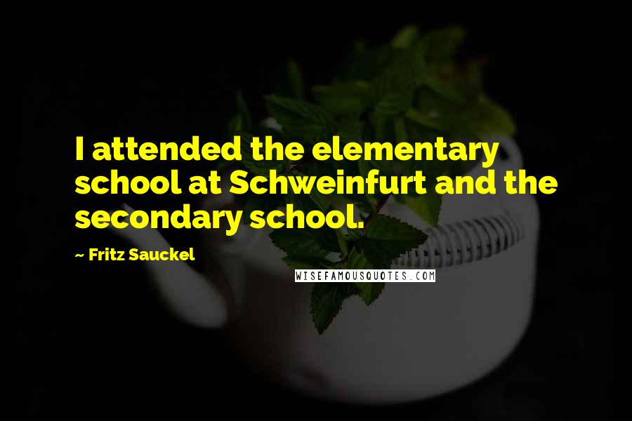 Fritz Sauckel Quotes: I attended the elementary school at Schweinfurt and the secondary school.