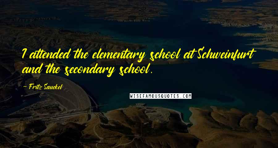 Fritz Sauckel Quotes: I attended the elementary school at Schweinfurt and the secondary school.