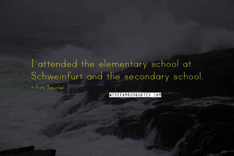 Fritz Sauckel Quotes: I attended the elementary school at Schweinfurt and the secondary school.