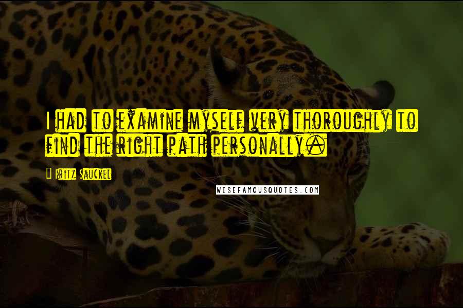 Fritz Sauckel Quotes: I had to examine myself very thoroughly to find the right path personally.