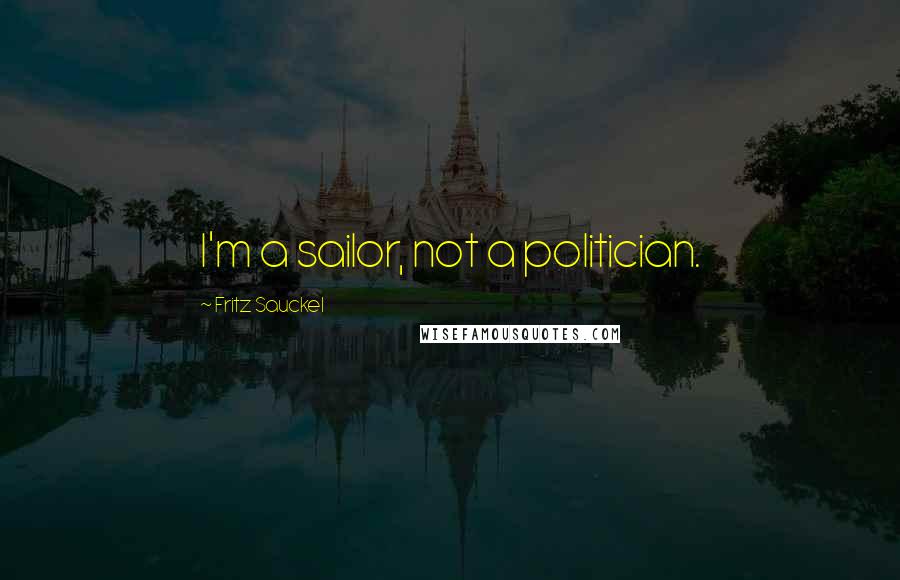 Fritz Sauckel Quotes: I'm a sailor, not a politician.