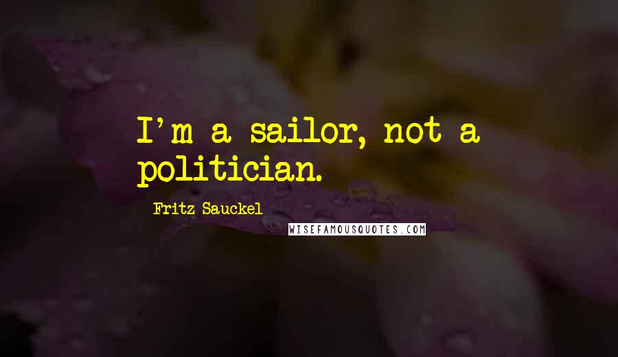 Fritz Sauckel Quotes: I'm a sailor, not a politician.