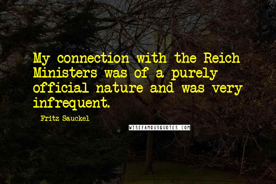 Fritz Sauckel Quotes: My connection with the Reich Ministers was of a purely official nature and was very infrequent.