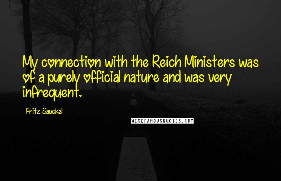 Fritz Sauckel Quotes: My connection with the Reich Ministers was of a purely official nature and was very infrequent.