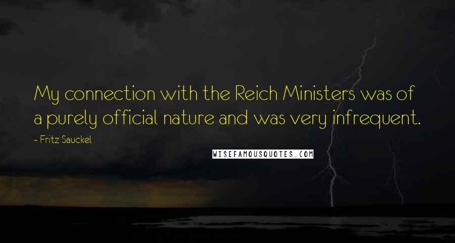 Fritz Sauckel Quotes: My connection with the Reich Ministers was of a purely official nature and was very infrequent.