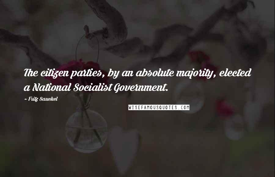 Fritz Sauckel Quotes: The citizen parties, by an absolute majority, elected a National Socialist Government.