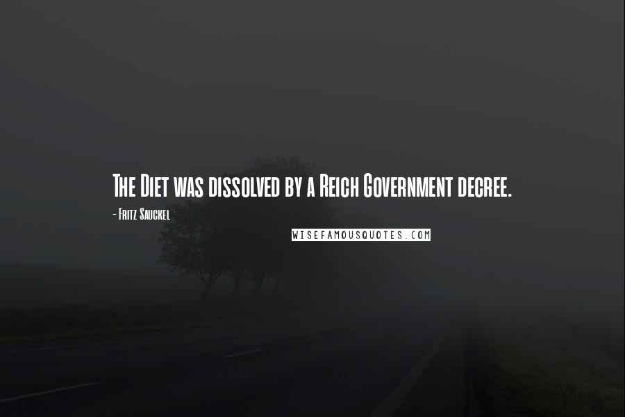 Fritz Sauckel Quotes: The Diet was dissolved by a Reich Government decree.