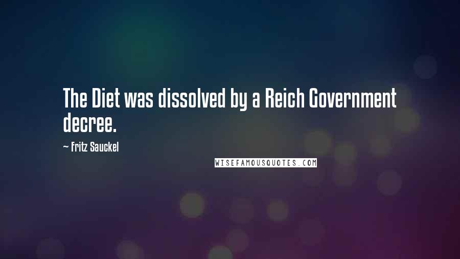 Fritz Sauckel Quotes: The Diet was dissolved by a Reich Government decree.