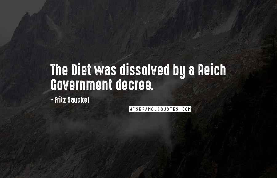 Fritz Sauckel Quotes: The Diet was dissolved by a Reich Government decree.