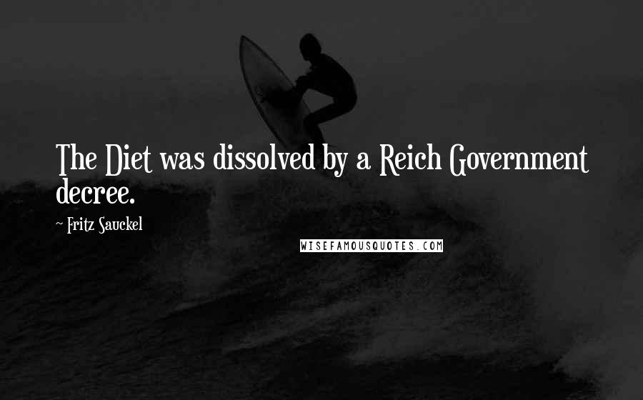 Fritz Sauckel Quotes: The Diet was dissolved by a Reich Government decree.